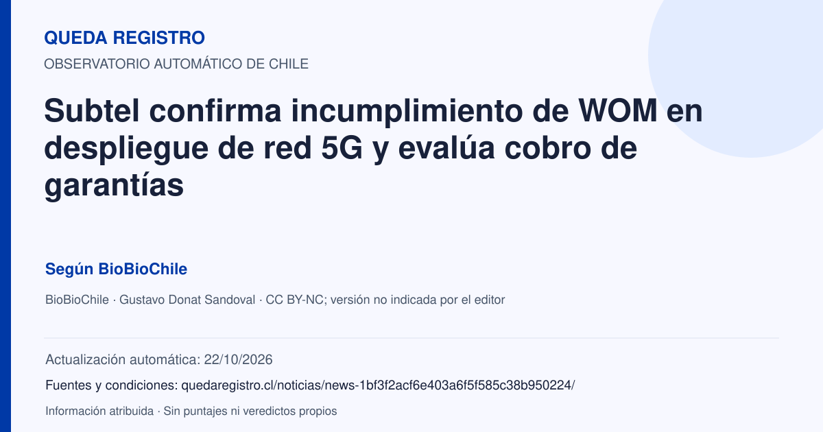 Tarjeta de Queda Registro. Subtel confirma incumplimiento de WOM en despliegue de red 5G y evalúa cobro de garantías. Título de BioBioChile. Publicación: 21/10/2026.. Recopilación automática, sin veredicto propio.