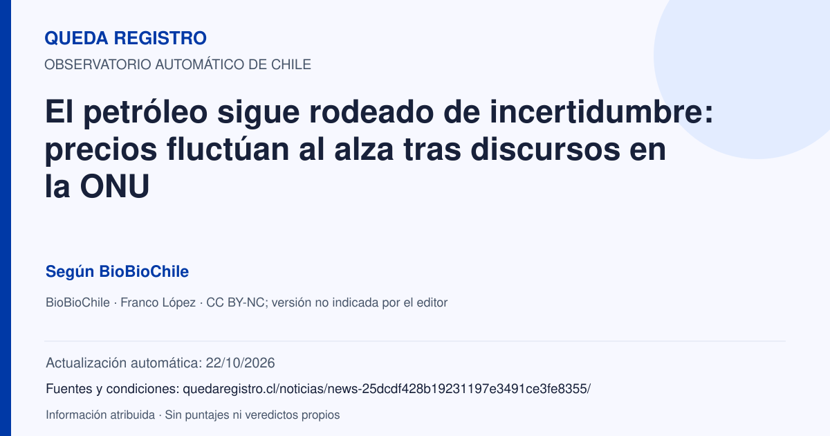 Tarjeta de Queda Registro. El petróleo sigue rodeado de incertidumbre: precios fluctúan al alza tras discursos en la ONU. Título de BioBioChile. Publicación: 23/09/2026.. Recopilación automática, sin veredicto propio.