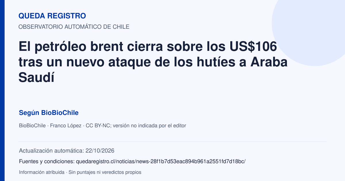 Tarjeta de Queda Registro. El petróleo brent cierra sobre los US$106 tras un nuevo ataque de los hutíes a Araba Saudí. Título de BioBioChile. Publicación: 24/09/2026.. Recopilación automática, sin veredicto propio.