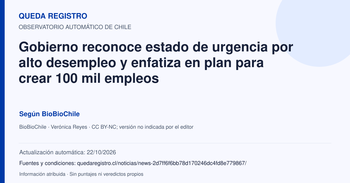 Tarjeta de Queda Registro. Gobierno reconoce estado de urgencia por alto desempleo y enfatiza en plan para crear 100 mil empleos. Título de BioBioChile. Publicación: 30/09/2026.. Recopilación automática, sin veredicto propio.