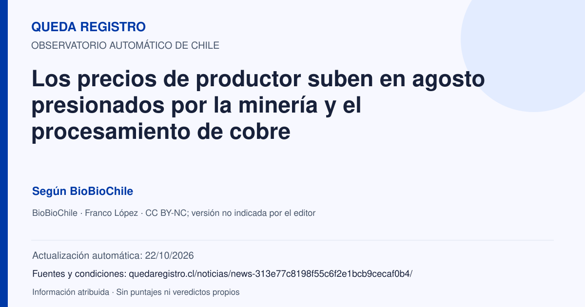 Tarjeta de Queda Registro. Los precios de productor suben en agosto presionados por la minería y el procesamiento de cobre. Título de BioBioChile. Publicación: 24/09/2026.. Recopilación automática, sin veredicto propio.