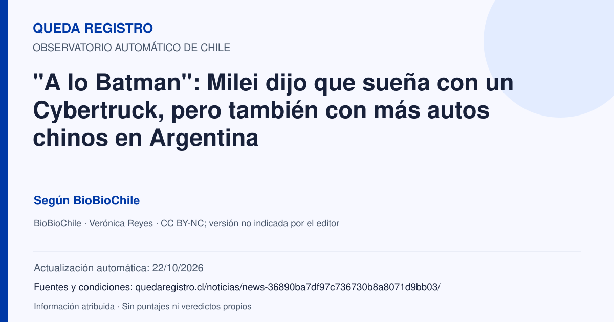 Tarjeta de Queda Registro. "A lo Batman": Milei dijo que sueña con un Cybertruck, pero también con más autos chinos en Argentina. Título de BioBioChile. Publicación: 25/09/2026.. Recopilación automática, sin veredicto propio.