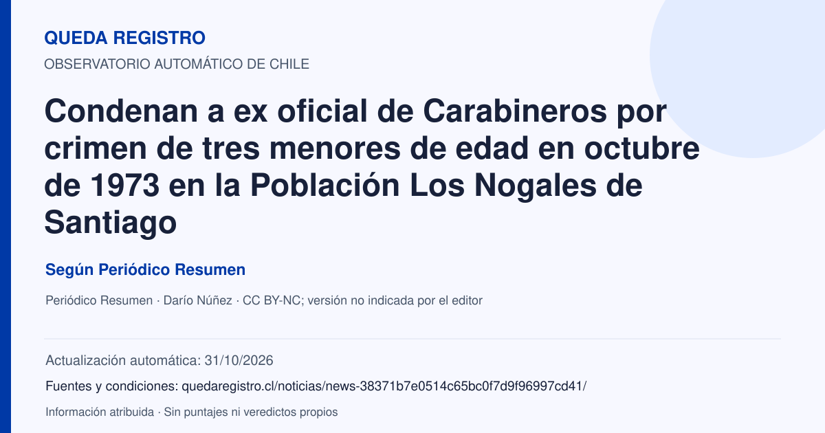 Tarjeta de Queda Registro. Condenan a ex oficial de Carabineros por crimen de tres menores de edad en octubre de 1973 en la Población Los Nogales de Santiago. Título de Periódico Resumen. Publicación: 31/10/2026.. Recopilación automática, sin veredicto propio.