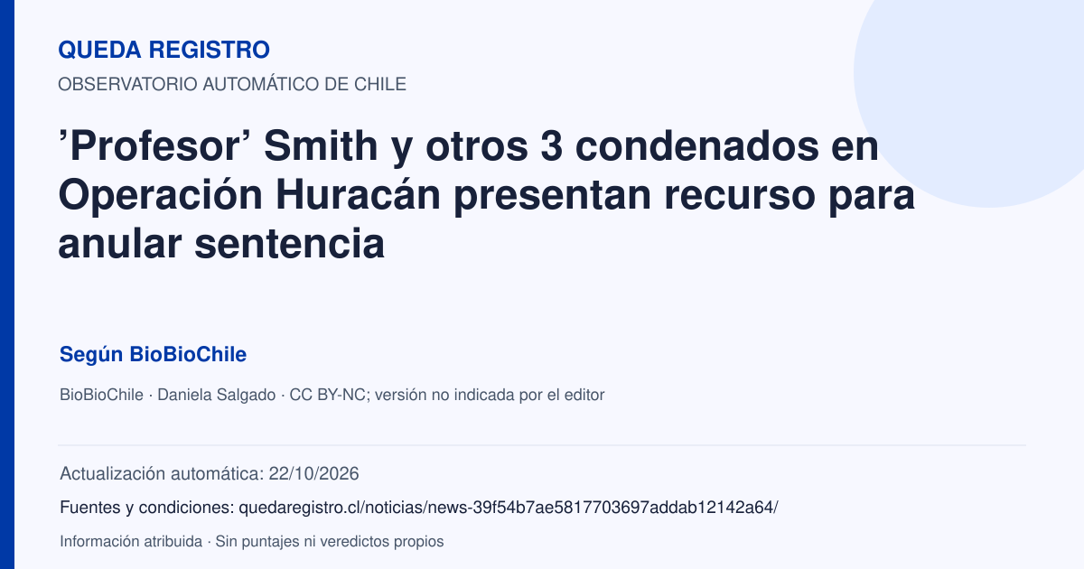 Tarjeta de Queda Registro. ’Profesor’ Smith y otros 3 condenados en Operación Huracán presentan recurso para anular sentencia. Título de BioBioChile. Publicación: 04/05/2026.. Recopilación automática, sin veredicto propio.
