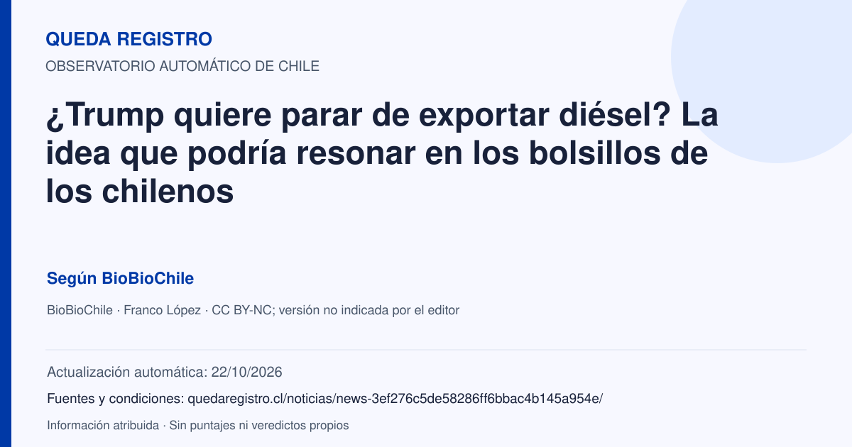 Tarjeta de Queda Registro. ¿Trump quiere parar de exportar diésel? La idea que podría resonar en los bolsillos de los chilenos. Título de BioBioChile. Publicación: 23/09/2026.. Recopilación automática, sin veredicto propio.
