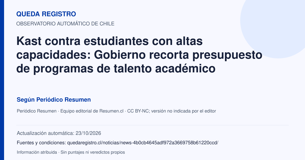 Tarjeta de Queda Registro. Kast contra estudiantes con altas capacidades: Gobierno recorta presupuesto de programas de talento académico. Título de Periódico Resumen. Publicación: 30/04/2026.. Recopilación automática, sin veredicto propio.