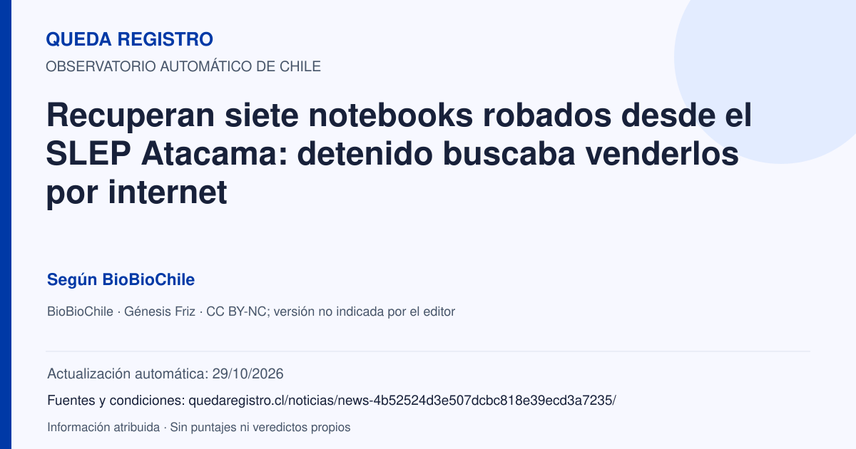 Tarjeta de Queda Registro. Recuperan siete notebooks robados desde el SLEP Atacama: detenido buscaba venderlos por internet. Título de BioBioChile. Publicación: 29/10/2026.. Recopilación automática, sin veredicto propio.