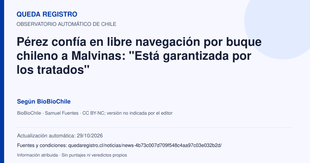Tarjeta de Queda Registro. Pérez confía en libre navegación por buque chileno a Malvinas: "Está garantizada por los tratados". Título de BioBioChile. Publicación: 29/10/2026.. Recopilación automática, sin veredicto propio.