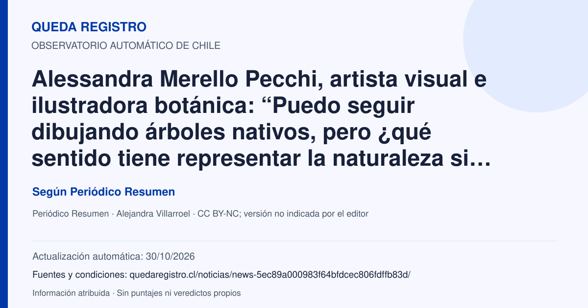 Tarjeta de Queda Registro. Alessandra Merello Pecchi, artista visual e ilustradora botánica: “Puedo seguir dibujando árboles nativos, pero ¿qué sentido tiene representar la naturaleza si no somos capaces de protegerla?”. Título de Periódico Resumen. Publicación: 30/10/2026.. Recopilación automática, sin veredicto propio.