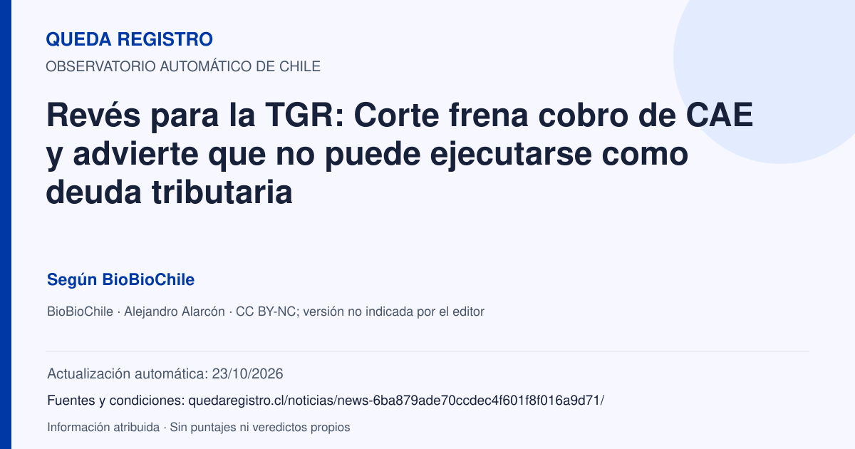 Tarjeta de Queda Registro. Revés para la TGR: Corte frena cobro de CAE y advierte que no puede ejecutarse como deuda tributaria. Título de BioBioChile. Publicación: 11/06/2026.. Recopilación automática, sin veredicto propio.