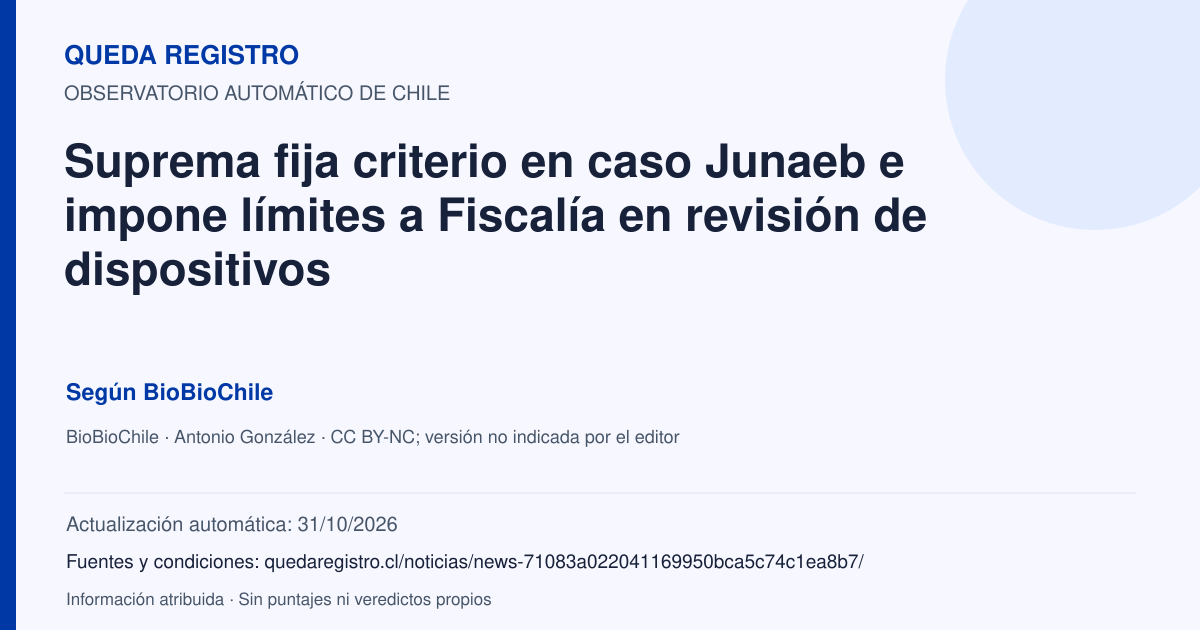 Tarjeta de Queda Registro. Suprema fija criterio en caso Junaeb e impone límites a Fiscalía en revisión de dispositivos. Título de BioBioChile. Publicación: 31/10/2026.. Recopilación automática, sin veredicto propio.