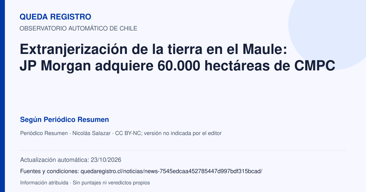 Tarjeta de Queda Registro. Extranjerización de la tierra en el Maule: JP Morgan adquiere 60.000 hectáreas de CMPC. Título de Periódico Resumen. Publicación: 23/10/2026.. Recopilación automática, sin veredicto propio.