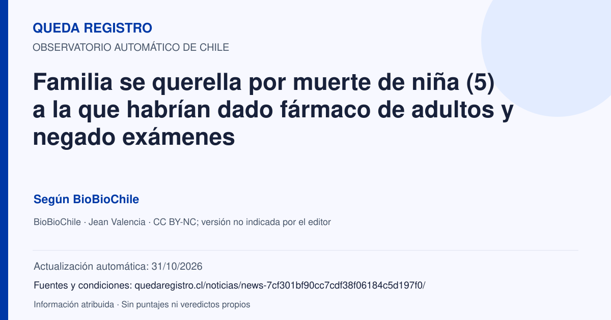 Tarjeta de Queda Registro. Familia se querella por muerte de niña (5) a la que habrían dado fármaco de adultos y negado exámenes. Título de BioBioChile. Publicación: 31/10/2026.. Recopilación automática, sin veredicto propio.