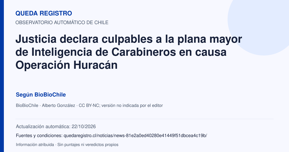 Tarjeta de Queda Registro. Justicia declara culpables a la plana mayor de Inteligencia de Carabineros en causa Operación Huracán. Título de BioBioChile. Publicación: 09/01/2026.. Recopilación automática, sin veredicto propio.