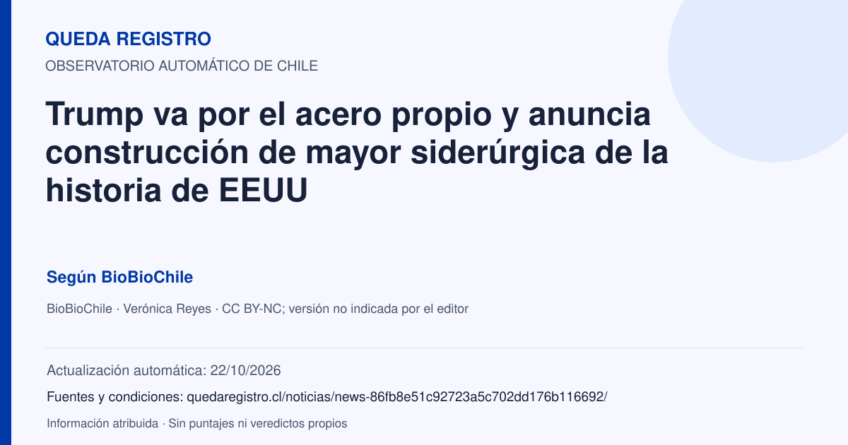 Tarjeta de Queda Registro. Trump va por el acero propio y anuncia construcción de mayor siderúrgica de la historia de EEUU. Título de BioBioChile. Publicación: 29/09/2026.. Recopilación automática, sin veredicto propio.