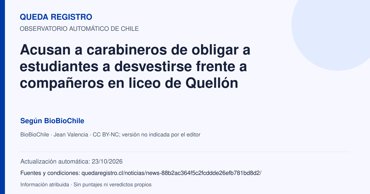 Tarjeta de Queda Registro. Acusan a carabineros de obligar a estudiantes a desvestirse frente a compañeros en liceo de Quellón. Título de BioBioChile. Publicación: 19/08/2026.. Recopilación automática, sin veredicto propio.