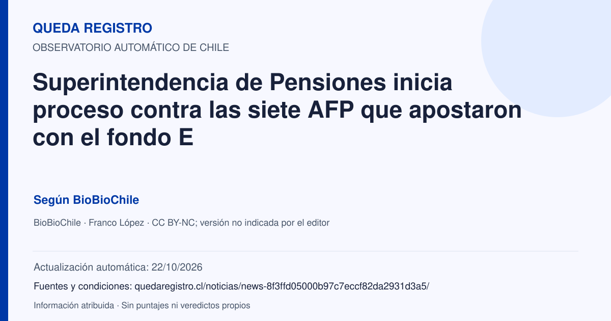 Tarjeta de Queda Registro. Superintendencia de Pensiones inicia proceso contra las siete AFP que apostaron con el fondo E. Título de BioBioChile. Publicación: 20/10/2026.. Recopilación automática, sin veredicto propio.