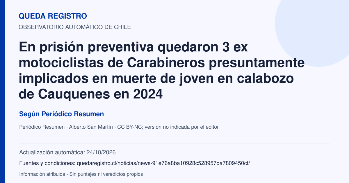 Tarjeta de Queda Registro. En prisión preventiva quedaron 3 ex motociclistas de Carabineros presuntamente implicados en muerte de joven en calabozo de Cauquenes en 2024. Título de Periódico Resumen. Publicación: 29/01/2026.. Recopilación automática, sin veredicto propio.