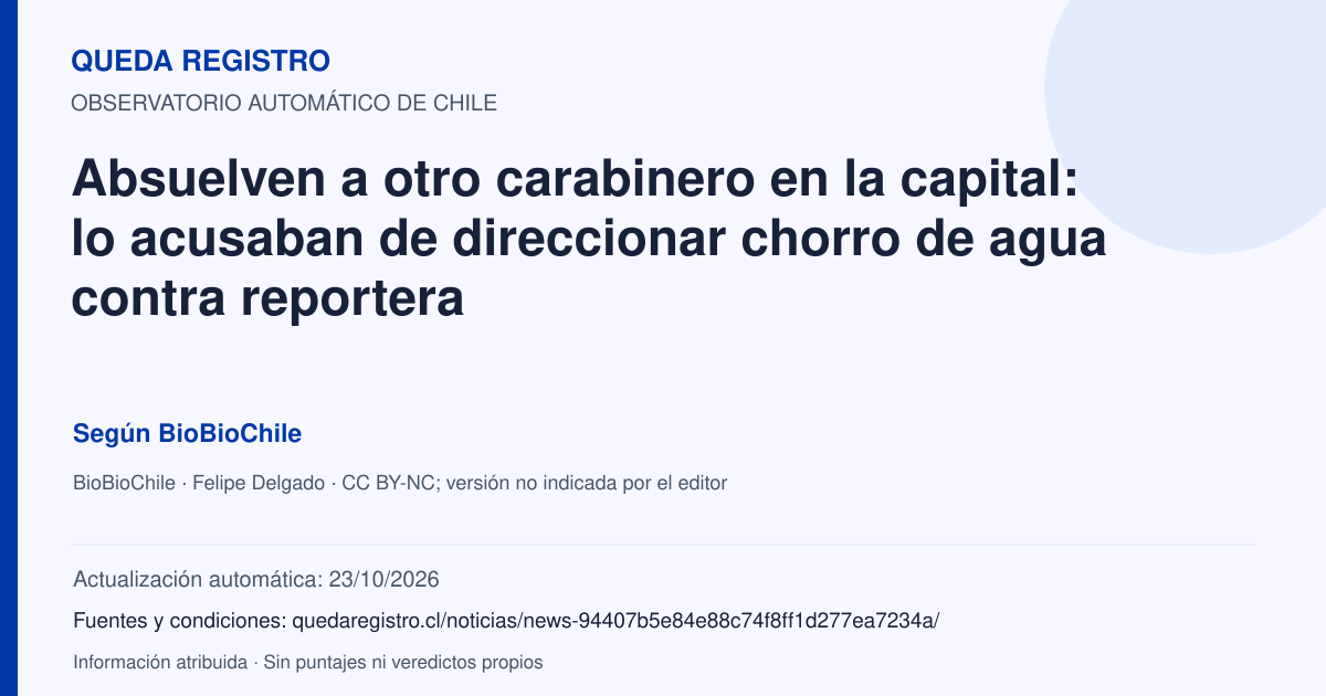 Tarjeta de Queda Registro. Absuelven a otro carabinero en la capital: lo acusaban de direccionar chorro de agua contra reportera. Título de BioBioChile. Publicación: 19/01/2026.. Recopilación automática, sin veredicto propio.