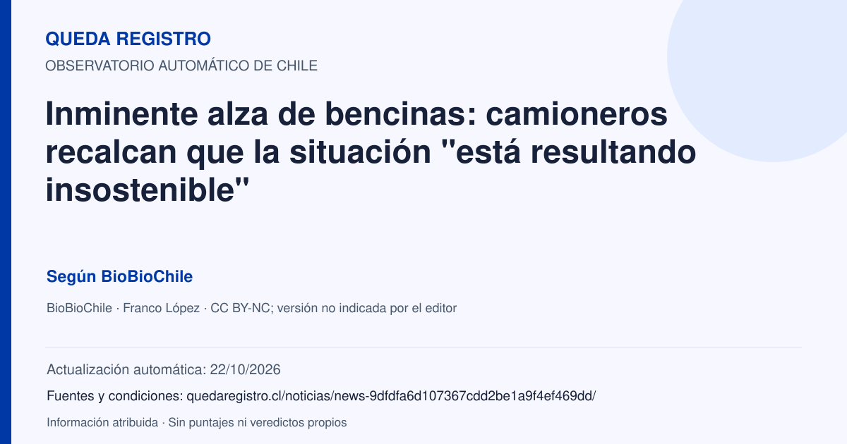 Tarjeta de Queda Registro. Inminente alza de bencinas: camioneros recalcan que la situación "está resultando insostenible". Título de BioBioChile. Publicación: 21/10/2026.. Recopilación automática, sin veredicto propio.