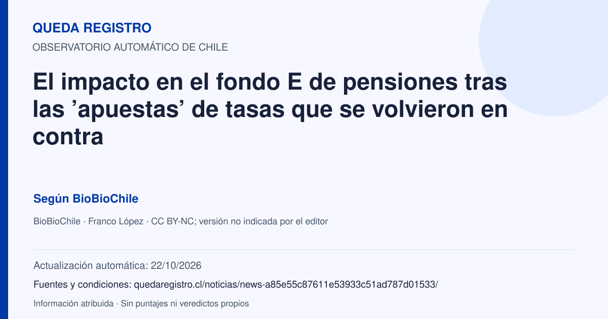 Tarjeta de Queda Registro. El impacto en el fondo E de pensiones tras las ’apuestas’ de tasas que se volvieron en contra. Título de BioBioChile. Publicación: 14/10/2026.. Recopilación automática, sin veredicto propio.