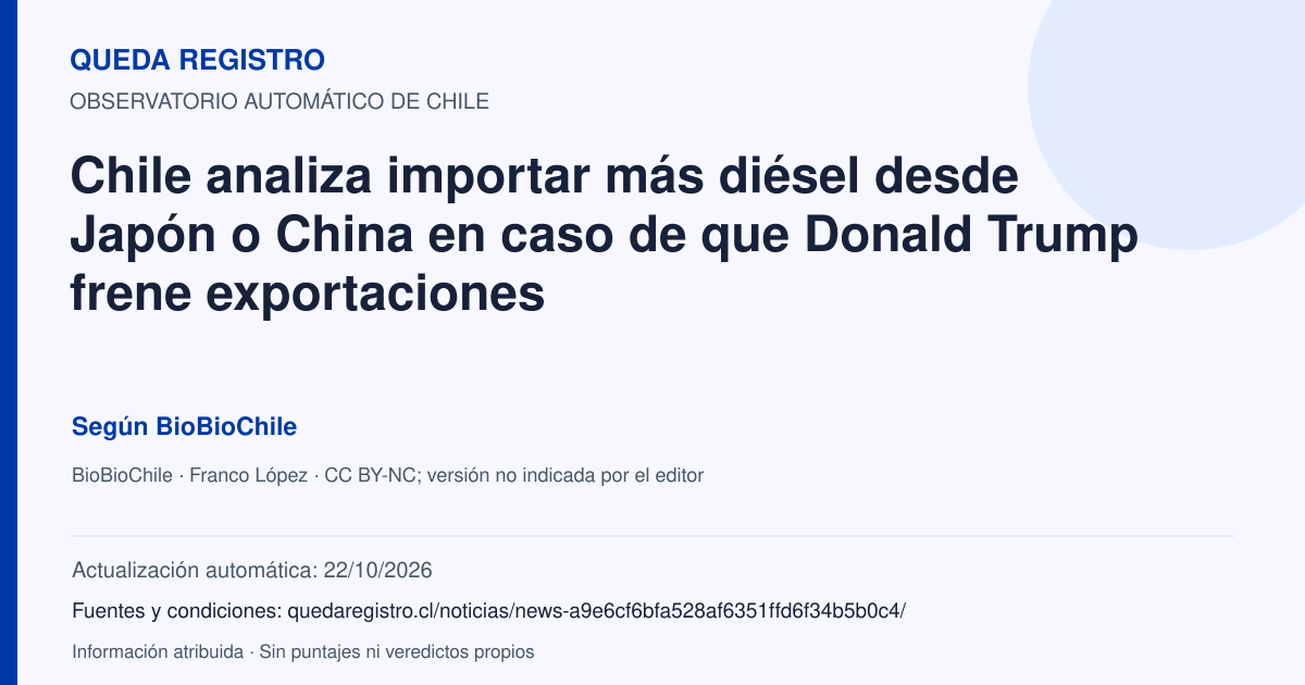 Tarjeta de Queda Registro. Chile analiza importar más diésel desde Japón o China en caso de que Donald Trump frene exportaciones. Título de BioBioChile. Publicación: 25/09/2026.. Recopilación automática, sin veredicto propio.