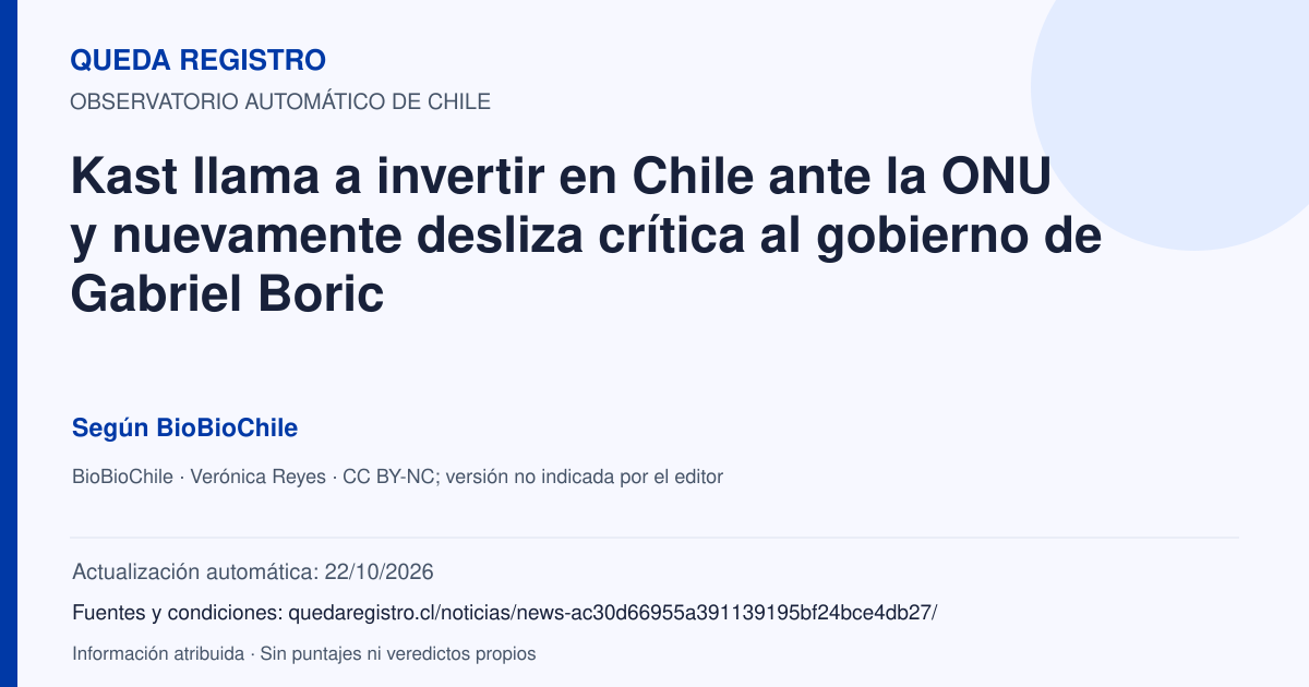 Tarjeta de Queda Registro. Kast llama a invertir en Chile ante la ONU y nuevamente desliza crítica al gobierno de Gabriel Boric. Título de BioBioChile. Publicación: 23/09/2026.. Recopilación automática, sin veredicto propio.