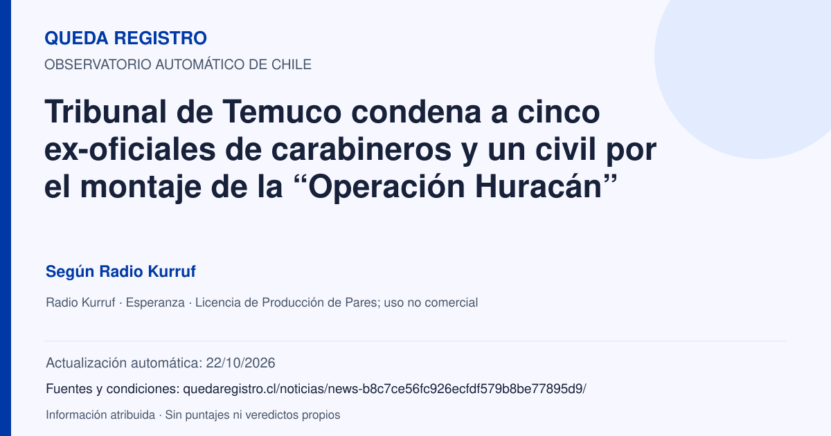 Tarjeta de Queda Registro. Tribunal de Temuco condena a cinco ex-oficiales de carabineros y un civil por el montaje de la “Operación Huracán”. Título de Radio Kurruf. Publicación: 10/01/2026.. Recopilación automática, sin veredicto propio.