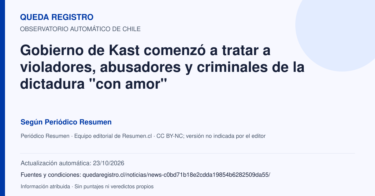 Tarjeta de Queda Registro. Gobierno de Kast comenzó a tratar a violadores, abusadores y criminales de la dictadura "con amor". Título de Periódico Resumen. Publicación: 23/10/2026.. Recopilación automática, sin veredicto propio.