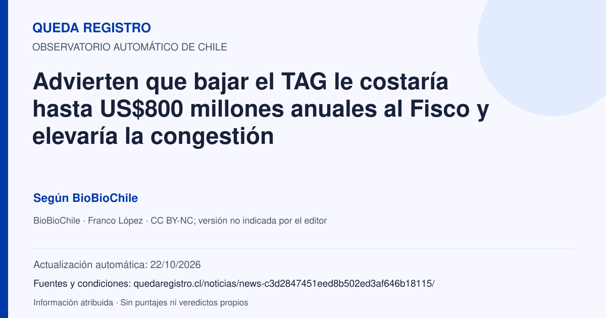 Tarjeta de Queda Registro. Advierten que bajar el TAG le costaría hasta US$800 millones anuales al Fisco y elevaría la congestión. Título de BioBioChile. Publicación: 23/09/2026.. Recopilación automática, sin veredicto propio.