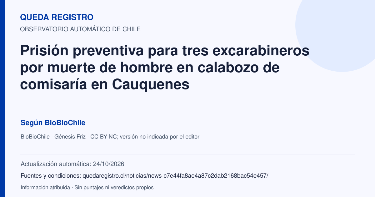 Tarjeta de Queda Registro. Prisión preventiva para tres excarabineros por muerte de hombre en calabozo de comisaría en Cauquenes. Título de BioBioChile. Publicación: 30/01/2026.. Recopilación automática, sin veredicto propio.
