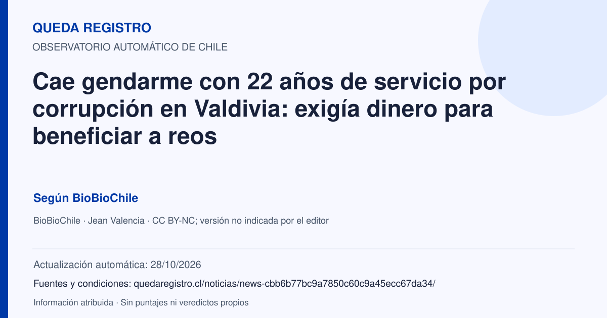 Tarjeta de Queda Registro. Cae gendarme con 22 años de servicio por corrupción en Valdivia: exigía dinero para beneficiar a reos. Título de BioBioChile. Publicación: 28/10/2026.. Recopilación automática, sin veredicto propio.