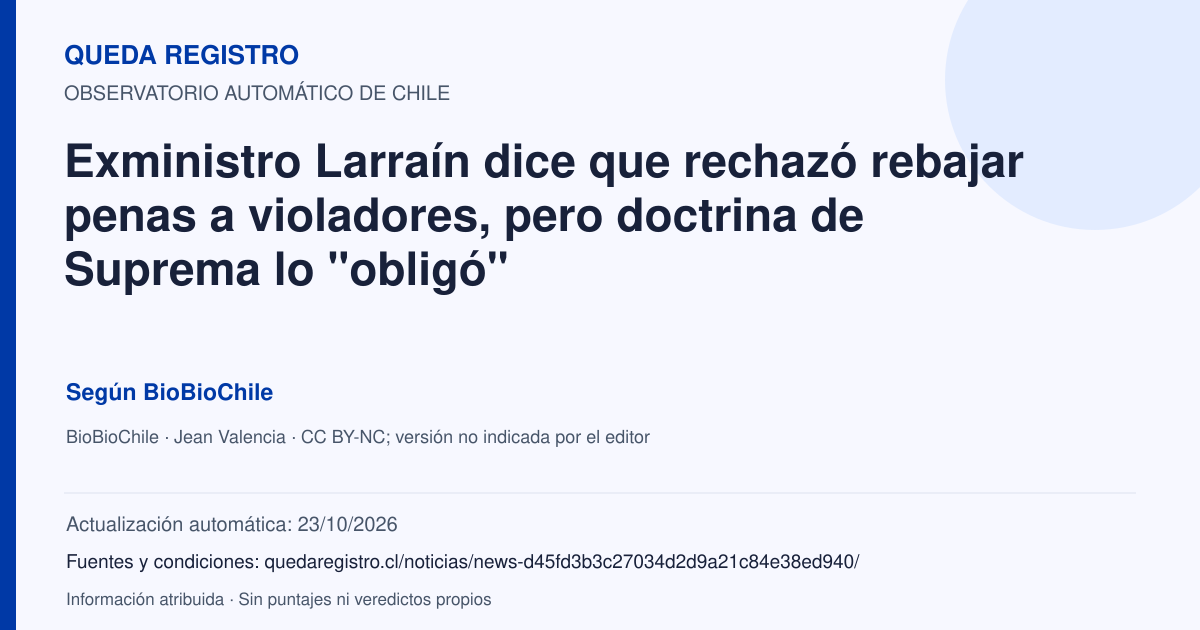 Tarjeta de Queda Registro. Exministro Larraín dice que rechazó rebajar penas a violadores, pero doctrina de Suprema lo "obligó". Título de BioBioChile. Publicación: 23/10/2026.. Recopilación automática, sin veredicto propio.