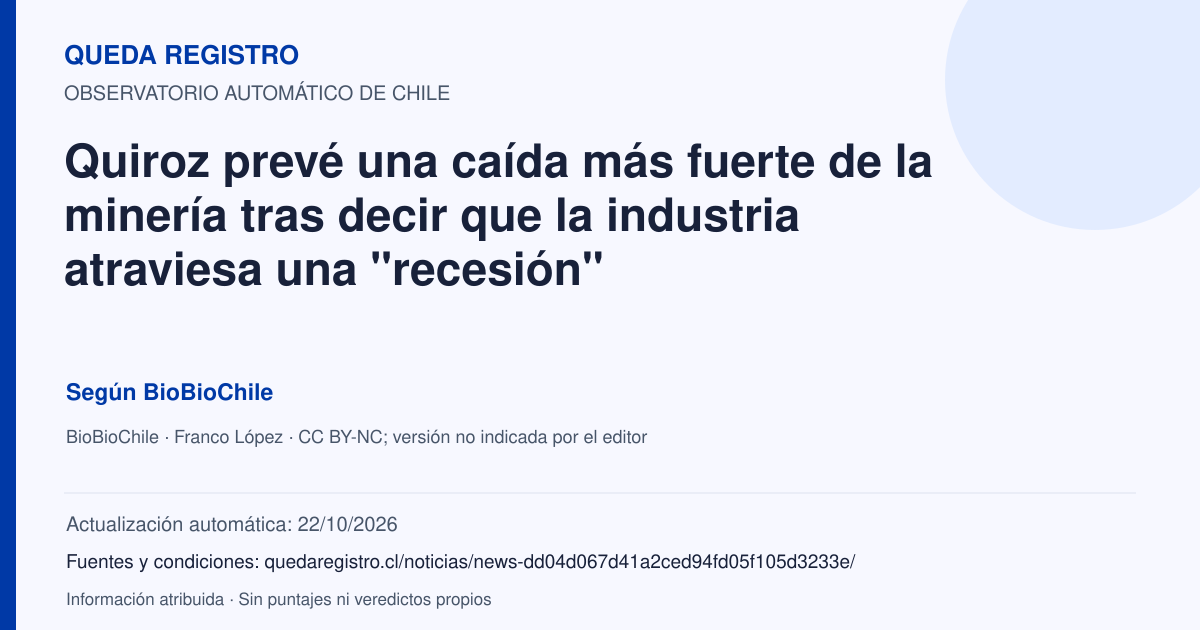 Tarjeta de Queda Registro. Quiroz prevé una caída más fuerte de la minería tras decir que la industria atraviesa una "recesión". Título de BioBioChile. Publicación: 21/10/2026.. Recopilación automática, sin veredicto propio.