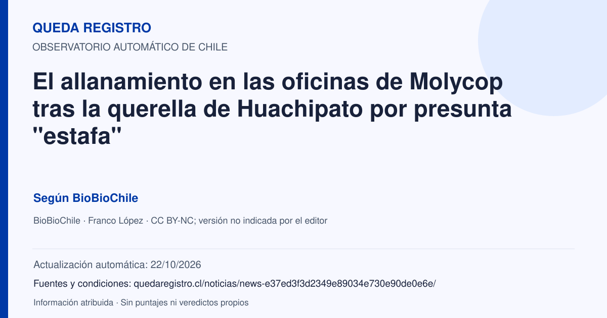Tarjeta de Queda Registro. El allanamiento en las oficinas de Molycop tras la querella de Huachipato por presunta "estafa". Título de BioBioChile. Publicación: 21/10/2026.. Recopilación automática, sin veredicto propio.