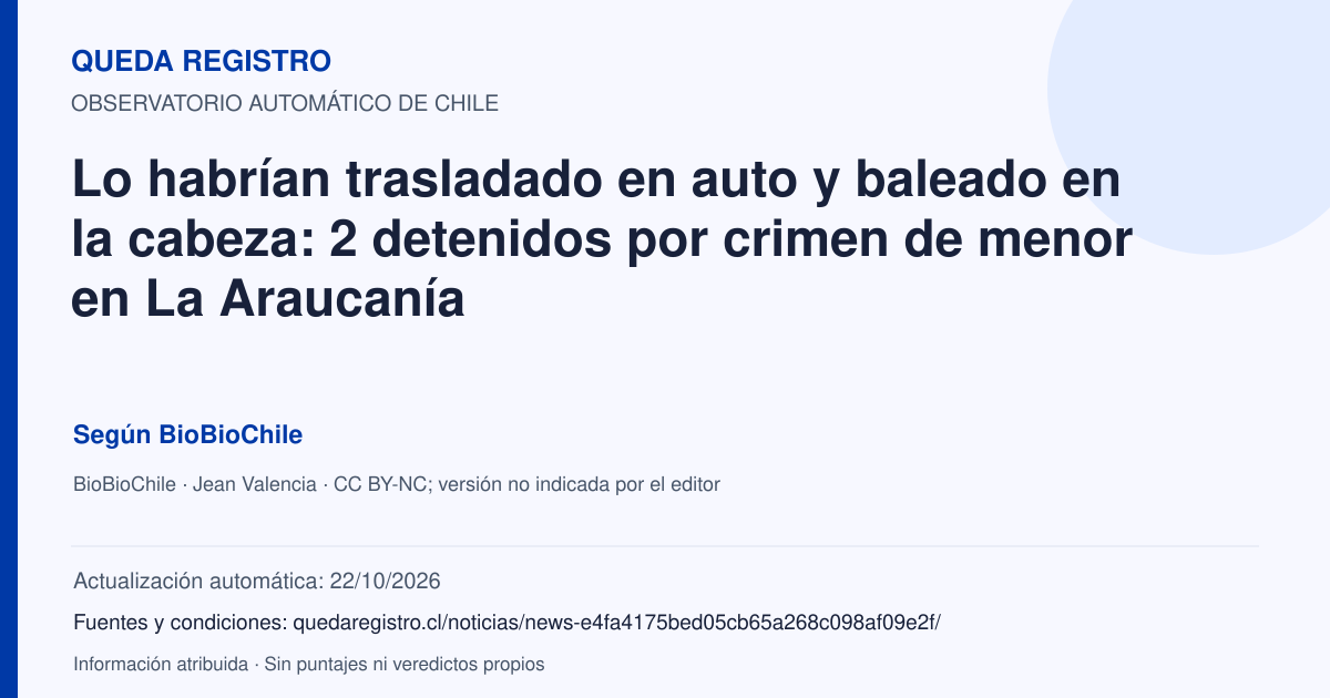 Tarjeta de Queda Registro. Lo habrían trasladado en auto y baleado en la cabeza: 2 detenidos por crimen de menor en La Araucanía. Título de BioBioChile. Publicación: 30/09/2026.. Recopilación automática, sin veredicto propio.