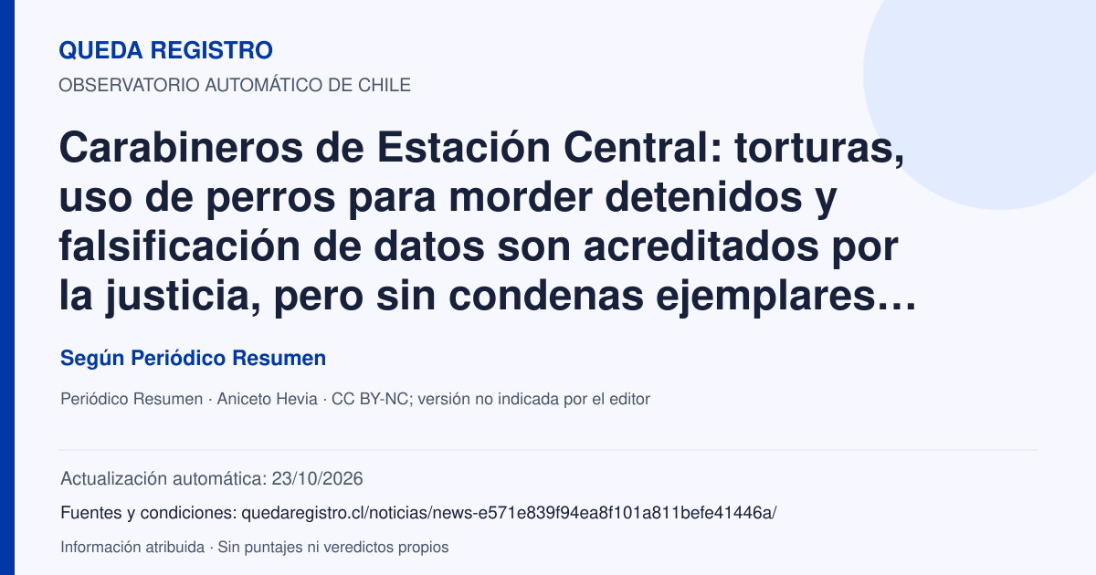Tarjeta de Queda Registro. Carabineros de Estación Central: torturas, uso de perros para morder detenidos y falsificación de datos son acreditados por la justicia, pero sin condenas ejemplares al aplicar la Ley Naín-Retamal. Título de Periódico Resumen. Publicación: 28/02/2026.. Recopilación automática, sin veredicto propio.
