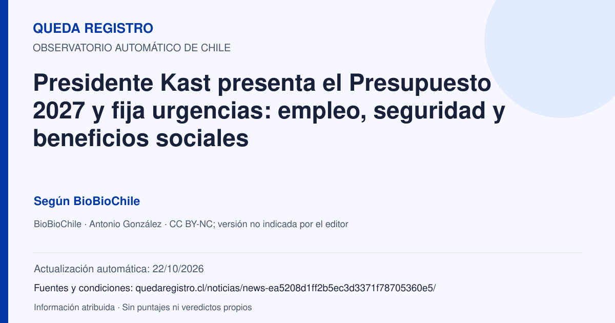Tarjeta de Queda Registro. Presidente Kast presenta el Presupuesto 2027 y fija urgencias: empleo, seguridad y beneficios sociales. Título de BioBioChile. Publicación: 30/09/2026.. Recopilación automática, sin veredicto propio.