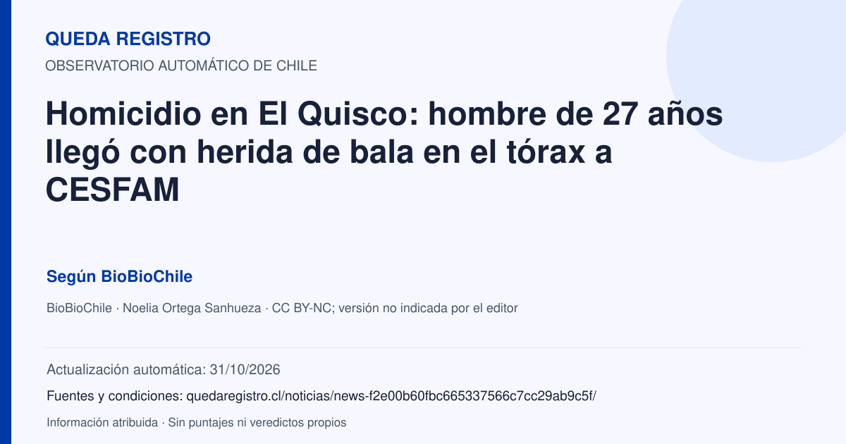 Tarjeta de Queda Registro. Homicidio en El Quisco: hombre de 27 años llegó con herida de bala en el tórax a CESFAM. Título de BioBioChile. Publicación: 31/10/2026.. Recopilación automática, sin veredicto propio.