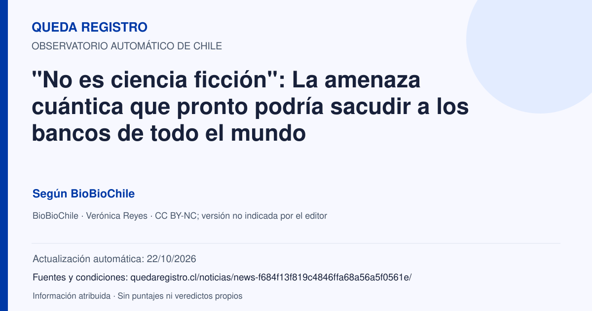 Tarjeta de Queda Registro. "No es ciencia ficción": La amenaza cuántica que pronto podría sacudir a los bancos de todo el mundo. Título de BioBioChile. Publicación: 30/09/2026.. Recopilación automática, sin veredicto propio.