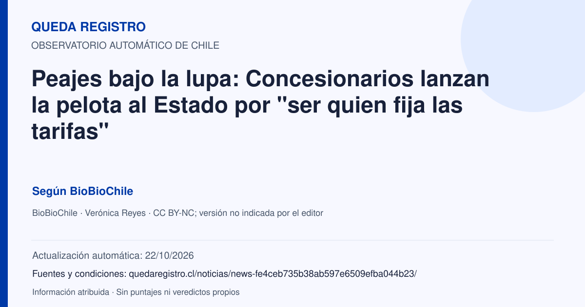 Tarjeta de Queda Registro. Peajes bajo la lupa: Concesionarios lanzan la pelota al Estado por "ser quien fija las tarifas". Título de BioBioChile. Publicación: 29/09/2026.. Recopilación automática, sin veredicto propio.