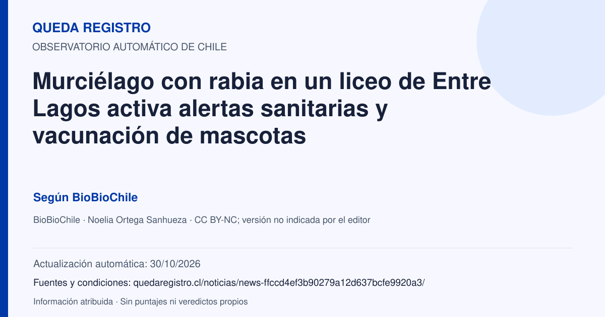 Tarjeta de Queda Registro. Murciélago con rabia en un liceo de Entre Lagos activa alertas sanitarias y vacunación de mascotas. Título de BioBioChile. Publicación: 30/10/2026.. Recopilación automática, sin veredicto propio.